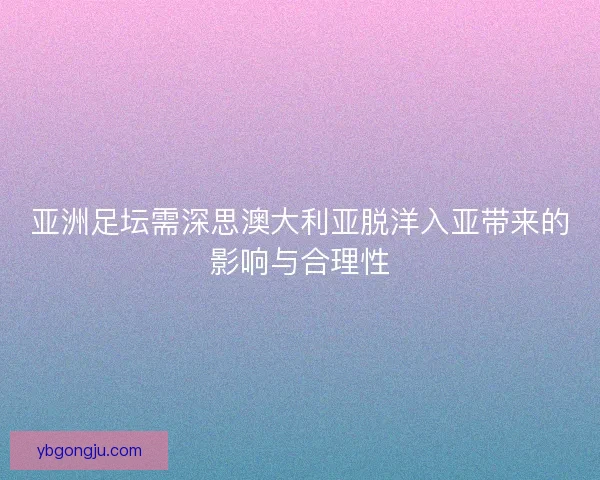 亚洲足坛需深思澳大利亚脱洋入亚带来的影响与合理性 亚洲足坛需深思澳大利亚脱洋入亚带来的影响与合理性