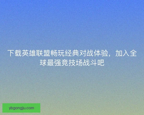 下载英雄联盟畅玩经典对战体验，加入全球最强竞技场战斗吧