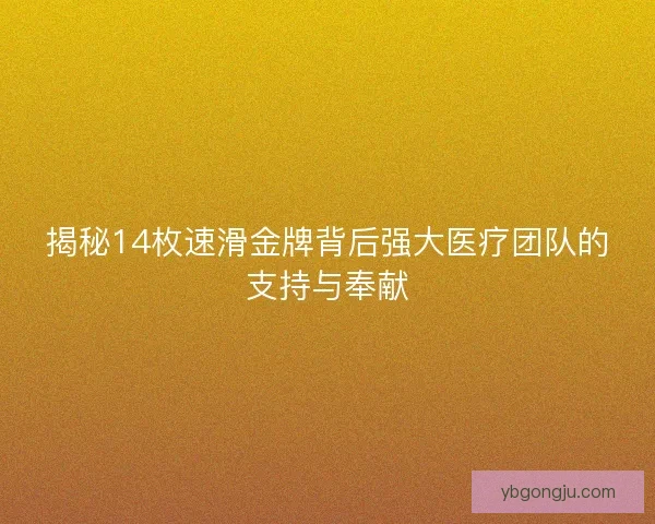 揭秘14枚速滑金牌背后强大医疗团队的支持与奉献