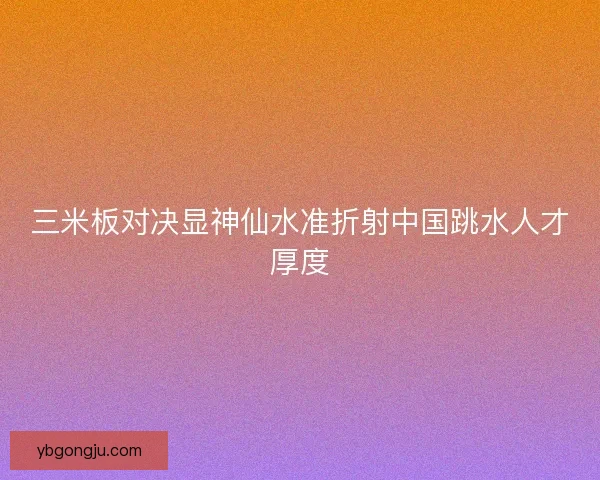 三米板对决显神仙水准折射中国跳水人才厚度