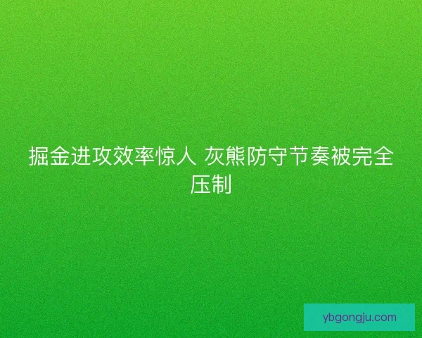 掘金进攻效率惊人 灰熊防守节奏被完全压制 掘金进攻效率惊人 灰熊防守节奏被完全压制