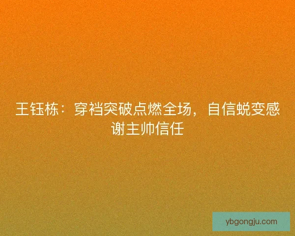 王钰栋：穿裆突破点燃全场，自信蜕变感谢主帅信任