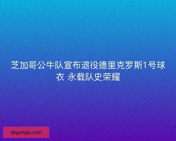 芝加哥公牛队宣布退役德里克罗斯1号球衣 永载队史荣耀