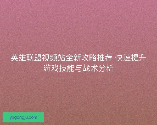 英雄联盟视频站全新攻略推荐 快速提升游戏技能与战术分析 英雄联盟视频站全新攻略推荐 快速提升游戏技能与战术分析