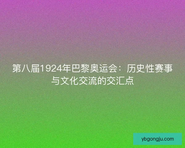 第八届1924年巴黎奥运会：历史性赛事与文化交流的交汇点