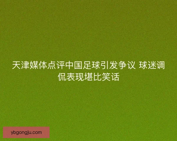 天津媒体点评中国足球引发争议 球迷调侃表现堪比笑话