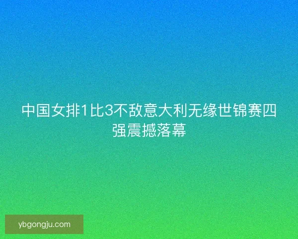 中国女排1比3不敌意大利无缘世锦赛四强震撼落幕