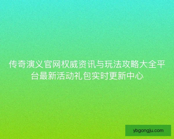 传奇演义官网权威资讯与玩法攻略大全平台最新活动礼包实时更新中心 传奇演义官网权威资讯与玩法攻略大全平台最新活动礼包实时更新中心