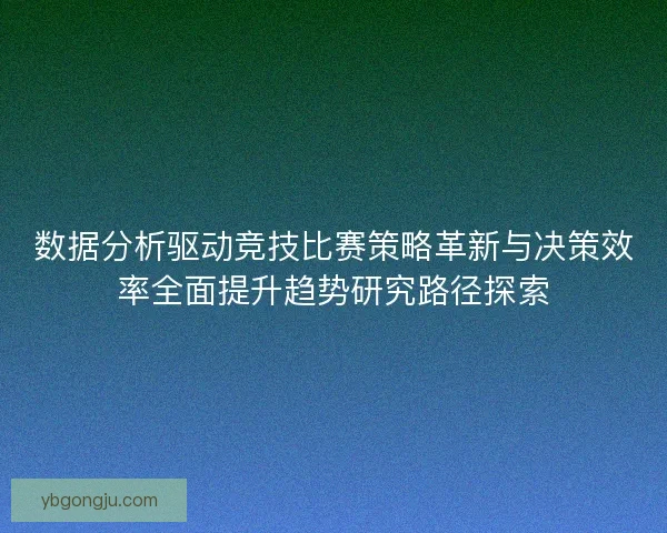 数据分析驱动竞技比赛策略革新与决策效率全面提升趋势研究路径探索 数据分析驱动竞技比赛策略革新与决策效率全面提升趋势研究路径探索