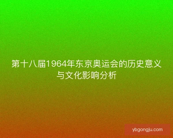 第十八届1964年东京奥运会的历史意义与文化影响分析 第十八届1964年东京奥运会的历史意义与文化影响分析