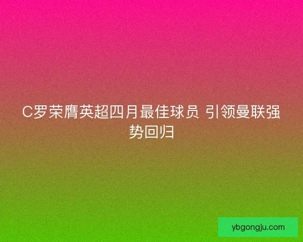 C罗荣膺英超四月最佳球员 引领曼联强势回归 C罗荣膺英超四月最佳球员 引领曼联强势回归