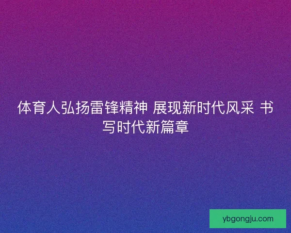 体育人弘扬雷锋精神 展现新时代风采 书写时代新篇章