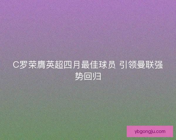 C罗荣膺英超四月最佳球员 引领曼联强势回归 C罗荣膺英超四月最佳球员 引领曼联强势回归
