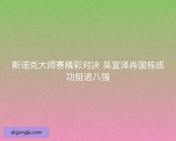 斯诺克大师赛精彩对决 吴宜泽肖国栋成功挺进八强