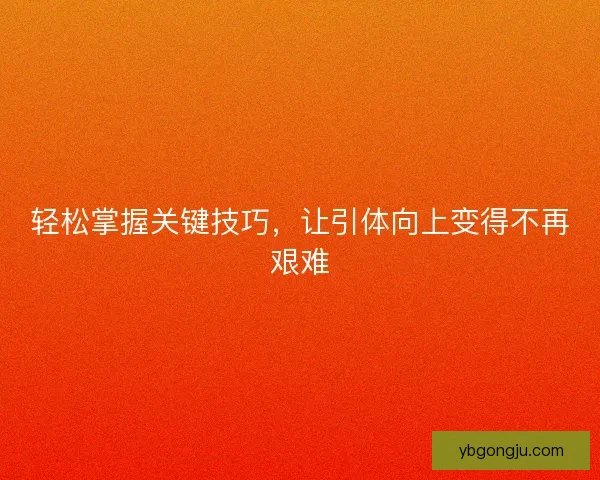 轻松掌握关键技巧，让引体向上变得不再艰难