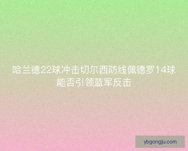 哈兰德22球冲击切尔西防线佩德罗14球能否引领蓝军反击 哈兰德22球冲击切尔西防线佩德罗14球能否引领蓝军反击