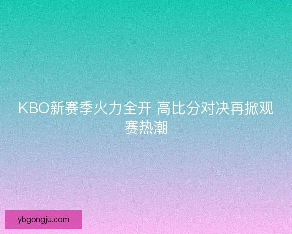 KBO新赛季火力全开 高比分对决再掀观赛热潮