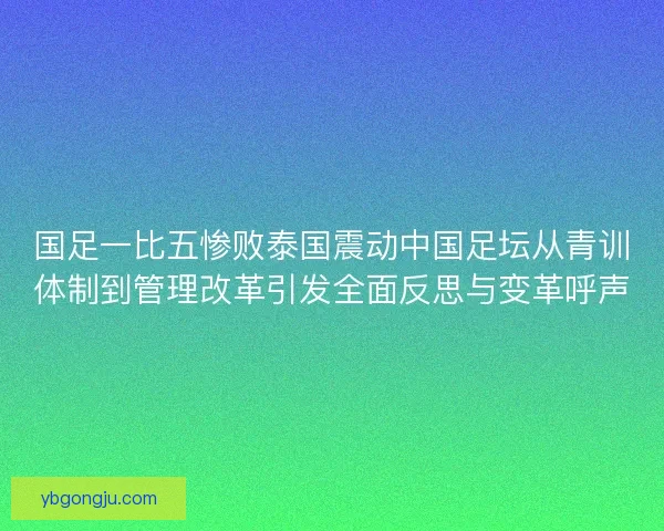 国足一比五惨败泰国震动中国足坛从青训体制到管理改革引发全面反思与变革呼声 国足一比五惨败泰国震动中国足坛从青训体制到管理改革引发全面反思与变革呼声